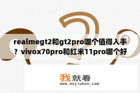 realmegt2和gt2pro哪个值得入手？vivox70pro和红米11pro哪个好？
