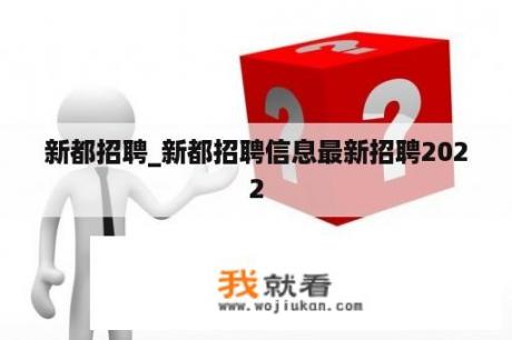 新都招聘_新都招聘信息最新招聘2022