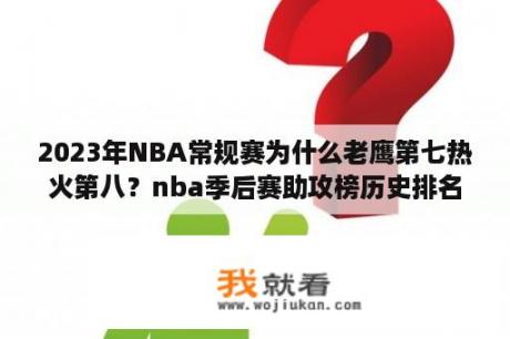 2023年NBA常规赛为什么老鹰第七热火第八？nba季后赛助攻榜历史排名