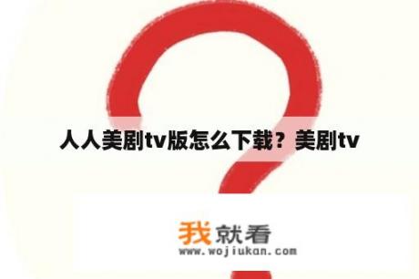 人人美剧tv版怎么下载？美剧tv