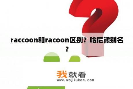 raccoon和racoon区别？哈尼熊别名？