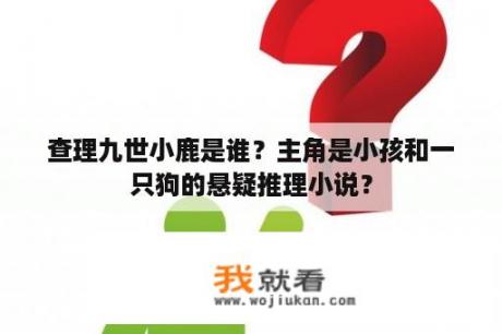 查理九世小鹿是谁？主角是小孩和一只狗的悬疑推理小说？