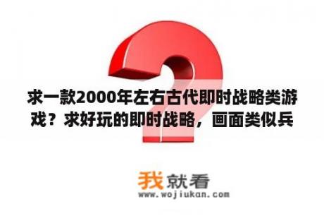 求一款2000年左右古代即时战略类游戏？求好玩的即时战略，画面类似兵者诡道的？