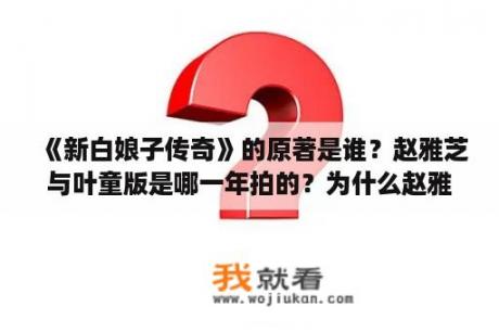 《新白娘子传奇》的原著是谁？赵雅芝与叶童版是哪一年拍的？为什么赵雅芝版新白娘子传奇不能看了？