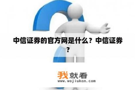 中信证券的官方网是什么？中信证券？