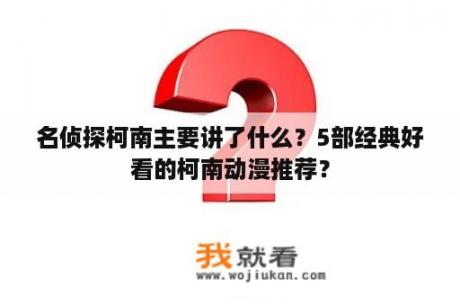 名侦探柯南主要讲了什么？5部经典好看的柯南动漫推荐？