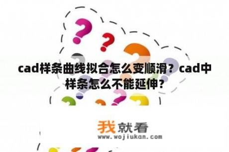 cad样条曲线拟合怎么变顺滑？cad中样条怎么不能延伸？