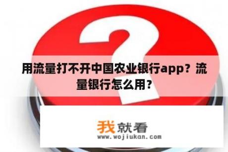 用流量打不开中国农业银行app？流量银行怎么用？