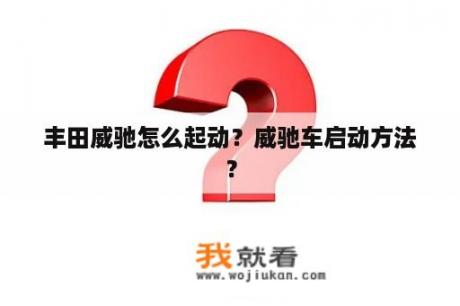 丰田威驰怎么起动？威驰车启动方法？