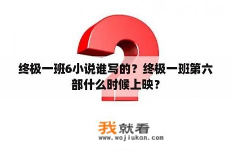 终极一班6小说谁写的？终极一班第六部什么时候上映？