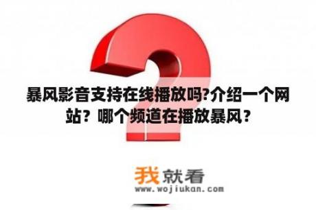 暴风影音支持在线播放吗?介绍一个网站？哪个频道在播放暴风？