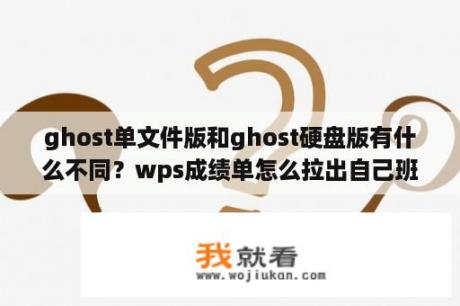 ghost单文件版和ghost硬盘版有什么不同？wps成绩单怎么拉出自己班？