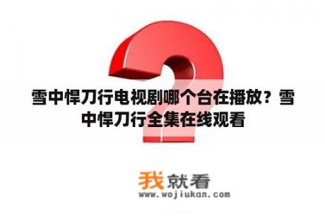 雪中悍刀行电视剧哪个台在播放？雪中悍刀行全集在线观看