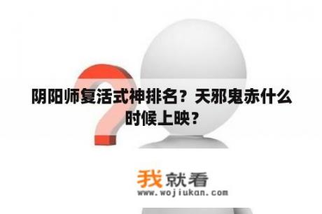 阴阳师复活式神排名？天邪鬼赤什么时候上映？