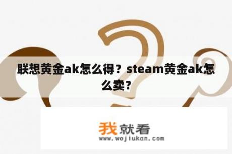 联想黄金ak怎么得？steam黄金ak怎么卖？