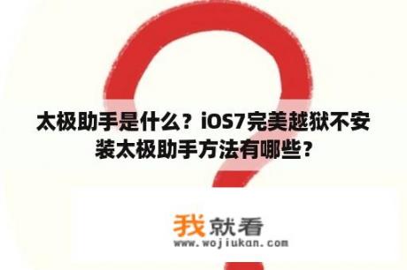 太极助手是什么？iOS7完美越狱不安装太极助手方法有哪些？
