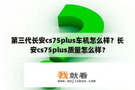 第三代长安cs75plus车机怎么样？长安cs75plus质量怎么样？