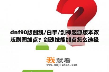 dnf90版剑魂/白手/剑神起源版本改版刷图加点？剑魂技能加点怎么选择？