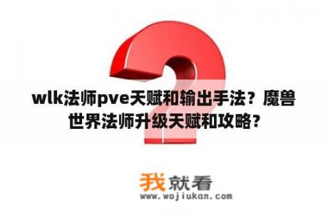 wlk法师pve天赋和输出手法？魔兽世界法师升级天赋和攻略？