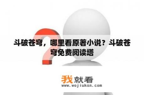 斗破苍穹，哪里看原著小说？斗破苍穹免费阅读塔