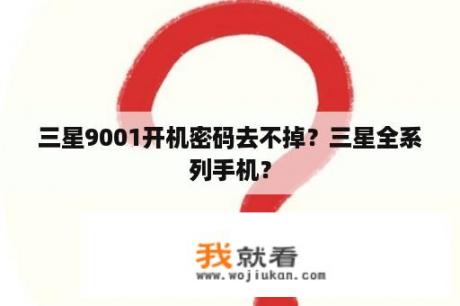 三星9001开机密码去不掉？三星全系列手机？