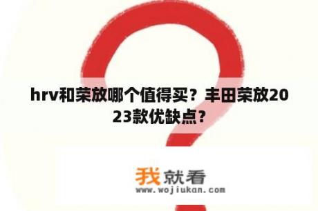 hrv和荣放哪个值得买？丰田荣放2023款优缺点？