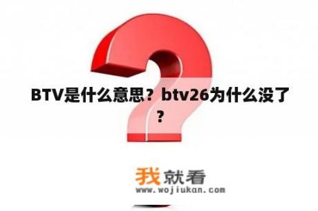 BTV是什么意思？btv26为什么没了？