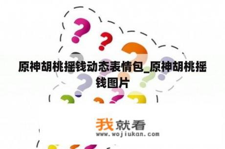 原神胡桃摇钱动态表情包_原神胡桃摇钱图片