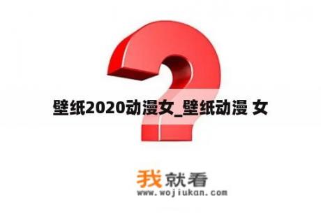 壁纸2020动漫女_壁纸动漫 女