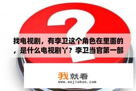 找电视剧，有李卫这个角色在里面的，是什么电视剧丫？李卫当官第一部中大结局是什么？