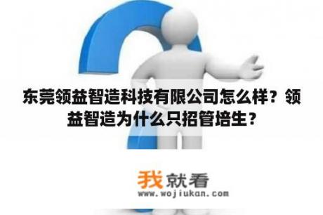 东莞领益智造科技有限公司怎么样？领益智造为什么只招管培生？