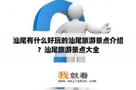 汕尾有什么好玩的汕尾旅游景点介绍？汕尾旅游景点大全