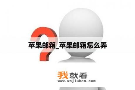 苹果邮箱_苹果邮箱怎么弄