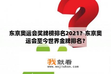 东京奥运会奖牌榜排名2021？东京奥运会至今世界金牌排名？
