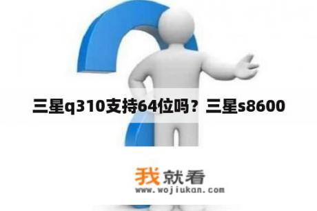 三星q310支持64位吗？三星s8600