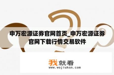 申万宏源证券官网首页_申万宏源证券官网下载行情交易软件