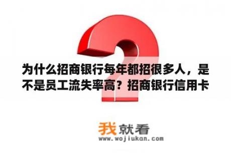为什么招商银行每年都招很多人，是不是员工流失率高？招商银行信用卡部门招聘都是去了干什么的？