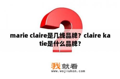 marie claire是几线品牌？claire katie是什么品牌？