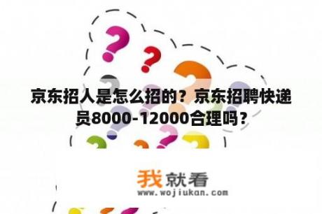 京东招人是怎么招的？京东招聘快递员8000-12000合理吗？