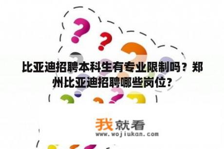 比亚迪招聘本科生有专业限制吗？郑州比亚迪招聘哪些岗位？