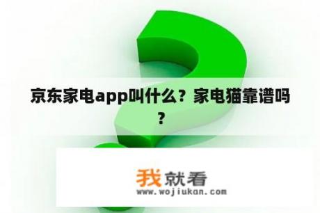 京东家电app叫什么？家电猫靠谱吗？