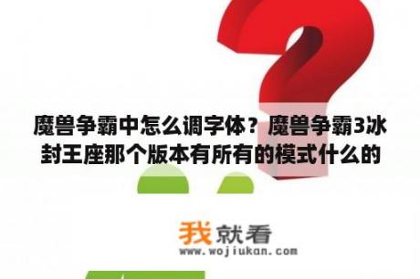 魔兽争霸中怎么调字体？魔兽争霸3冰封王座那个版本有所有的模式什么的，意思就是玩法最多的版本？