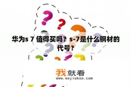 华为s 7 值得买吗？s-7是什么钢材的代号？