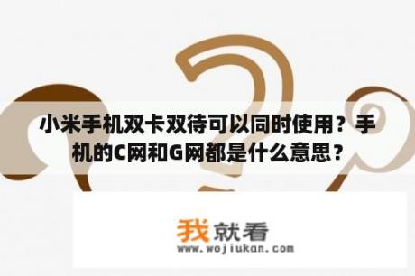 小米手机双卡双待可以同时使用？手机的C网和G网都是什么意思？