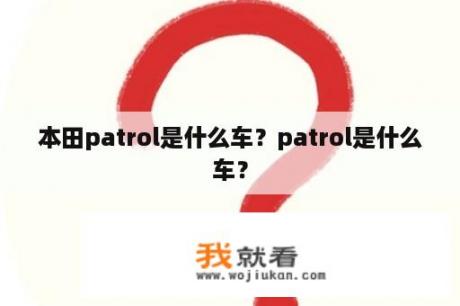 本田patrol是什么车？patrol是什么车？