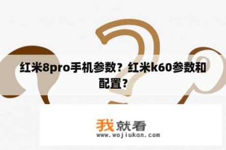 红米8pro手机参数？红米k60参数和配置？