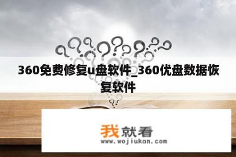 360免费修复u盘软件_360优盘数据恢复软件