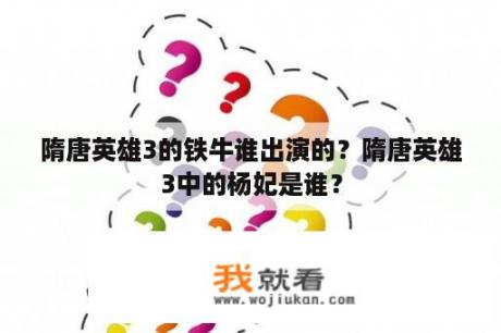 隋唐英雄3的铁牛谁出演的？隋唐英雄3中的杨妃是谁？