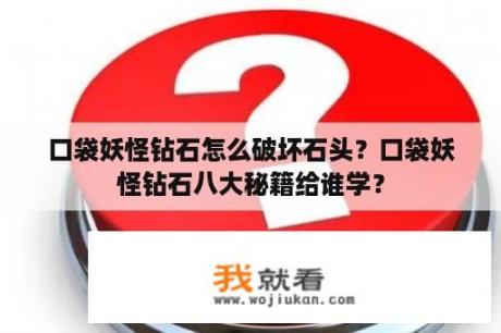 口袋妖怪钻石怎么破坏石头？口袋妖怪钻石八大秘籍给谁学？