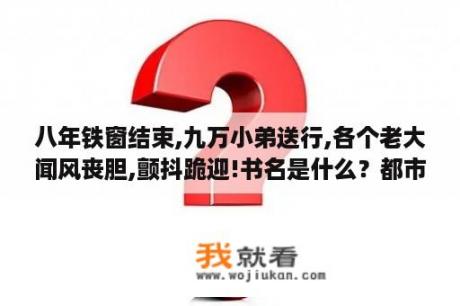 八年铁窗结束,九万小弟送行,各个老大闻风丧胆,颤抖跪迎!书名是什么？都市狂枭最新章节阅读